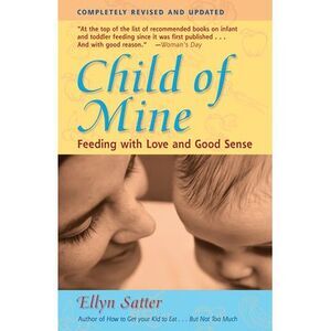 Child of Mine: Feeding with Love and Good Sense -- Ellyn Satter